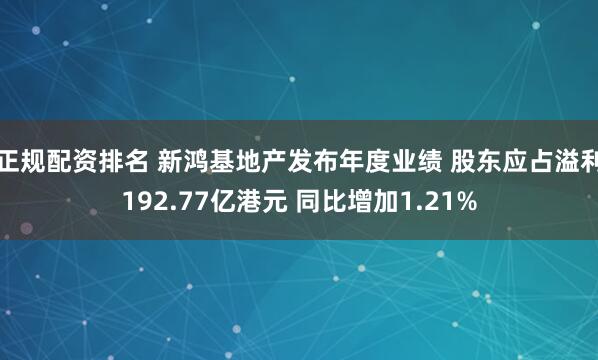 正规配资排名 新鸿基地产发布年度业绩 股东应占溢利192.77亿港元 同比增加1.21%