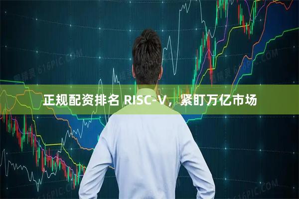 正规配资排名 RISC-V，紧盯万亿市场