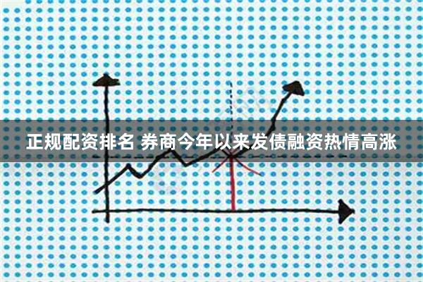 正规配资排名 券商今年以来发债融资热情高涨