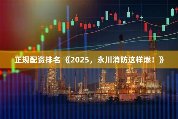 正规配资排名 《2025，永川消防这样燃！》