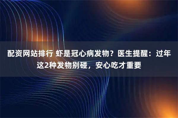 配资网站排行 虾是冠心病发物？医生提醒：过年这2种发物别碰，安心吃才重要