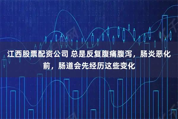 江西股票配资公司 总是反复腹痛腹泻，肠炎恶化前，肠道会先经历这些变化